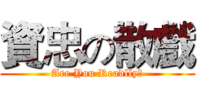 資忠の散戲 (Are You Readlly?)