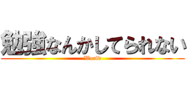 勉強なんかしてられない (World)