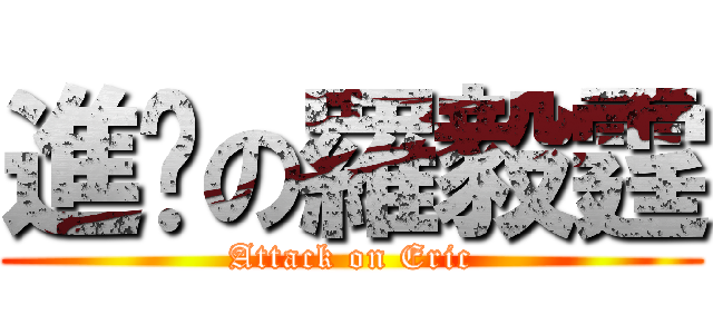 進擊の羅毅霆 (Attack on Eric)