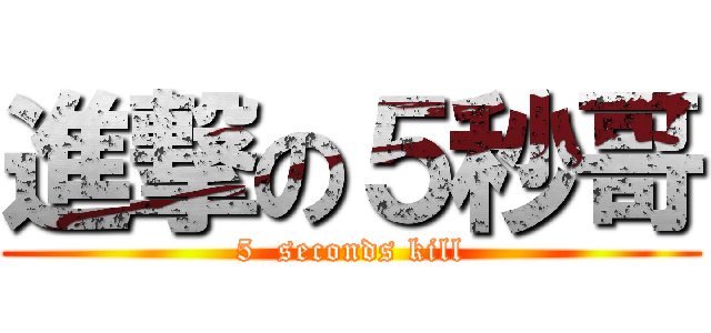 進撃の５秒哥 (5  seconds kill)