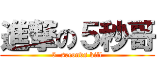 進撃の５秒哥 (5  seconds kill)