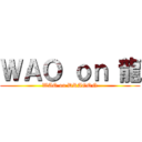 ＷＡＯ ｏｎ 龍 (WAO on DRAGON)