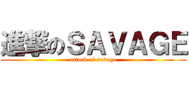 進撃のＳＡＶＡＧＥ (attack of savage)