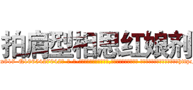 拍肩型相思红娘剂 (拍肩型相思红娘剂【电-话151x68344x817-Q1065427042元-吉-药-业】我们做的是长期生意,靠的是老客户长期支持 拍肩型相思红娘剂在发表了一篇http://sngk.net/BzYZCr

参考消息网我们做的是长期生意,靠的是老客户长期支持也许我们早该意识到，就连鲍勃·霍斯金斯（金球奖戏剧类电影男主角 
)