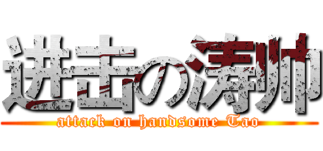 进击の涛帅 (attack on handsome Tao)