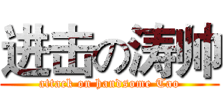 进击の涛帅 (attack on handsome Tao)