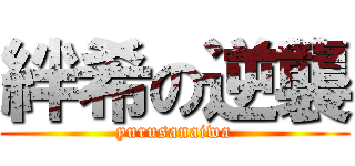 絆希の逆襲 (yurusanaiwa)