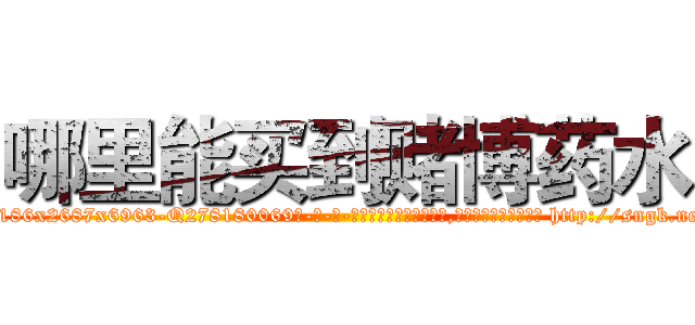 哪里能买到赌博药水 (哪里能买到赌博药水【电-186x2687x6963-Q278180069元-吉-药-业】我们做的是长期生意,靠的是老客户长期支持 http://sngk.net/wCvqv5
)