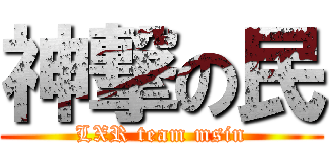 神撃の民 (LXR team msin)