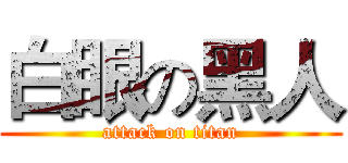 白眼の黑人 (attack on titan)
