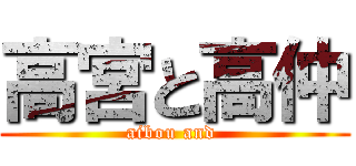 高宮と高仲 (aibou and )