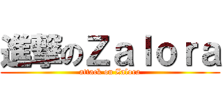 進撃のＺａｌｏｒａ (attack on Zalora)