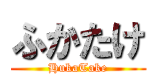 ふかたけ (HukaTake)
