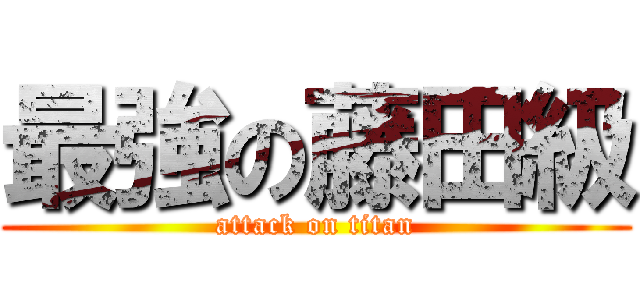 最強の藤田級 (attack on titan)
