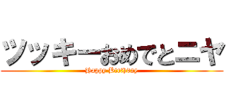 ツッキーおめでとニヤ (Happy Birthday)