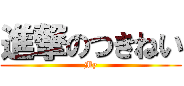 進撃のつきねい (My)