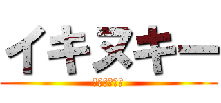 イキヌキー (ﾝｱｧｧｧｧ)