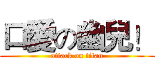口愛の幽兒！ (attack on titan)