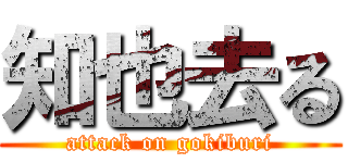 知也去る (attack on gokiburi)