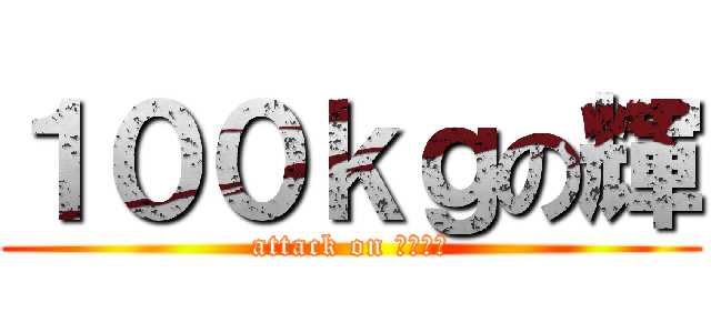 １００ｋｇの輝 (attack on パイチン)