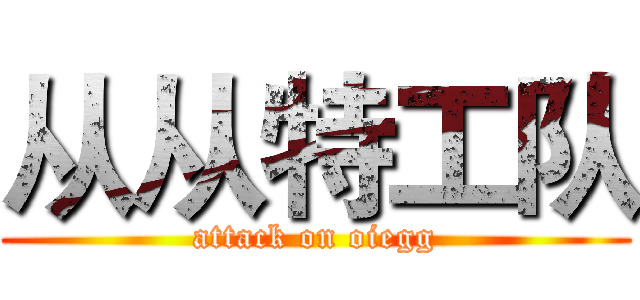 从从特工队 (attack on oiegg)