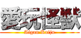 愛玩怪獣 (Aigan Kaiju)