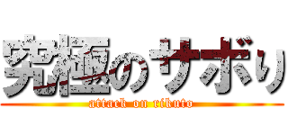 究極のサボり (attack on rikuto)