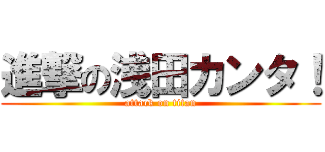 進撃の浅田カンタ！ (attack on titan)