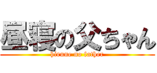 昼寝の父ちゃん (hirune no father)