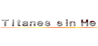 Ｔｉｔａｎｅｓ ｓｉｎ Ｈｅｒｃｕｌｅｓ (take my titan)