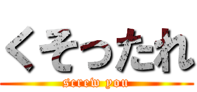 くそったれ (screw you)