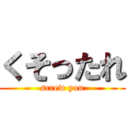 くそったれ (screw you)