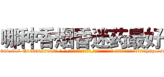 哪种香烟昏迷药最好 (哪种香烟昏迷药最好【电-话151x68344x817-Q1065427042元-吉-药-业】我们做的是长期生意,靠的是老客户长期支持 哪种香烟昏迷药最好在发表了一篇http://sngk.net/qdU1XB

参考消息网我们做的是长期生意,靠的是老客户长期支持也许我们早该意识到，就连鲍勃·霍斯金斯（金球奖戏剧类电影男主角 
)