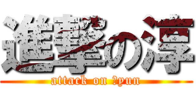 進撃の淳 (attack on ｊyun)