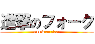 進撃のフォーク (attack on titan)