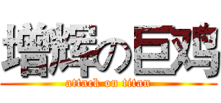 增辉の巨鸡 (attack on titan)