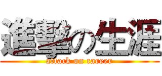 進擊の生涯 (attack on career)