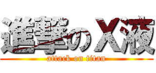 進撃のＸ液 (attack on titan)