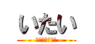 いたい (ヴァハハハーン)