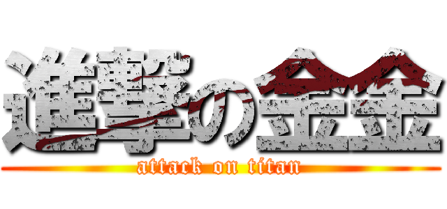 進撃の金金 (attack on titan)