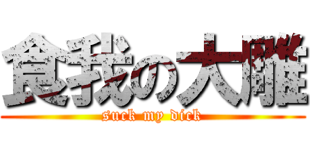 食我の大雕 (suck my dick)