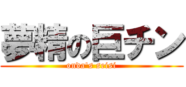 夢精の巨チン (onda's seisi)