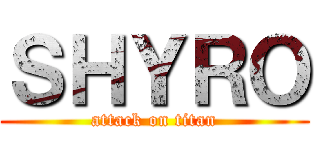 ＳＨＹＲＯ (attack on titan)