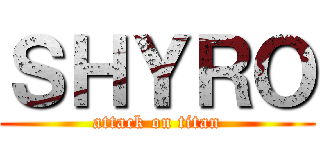 ＳＨＹＲＯ (attack on titan)