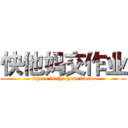 快他妈交作业 (where is the homework)