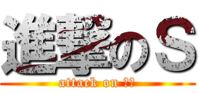 進撃のＳ (attack on 抖Ｓ)
