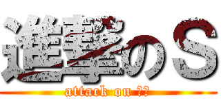 進撃のＳ (attack on 抖Ｓ)