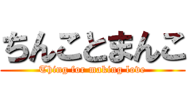 ちんことまんこ (Thing for making love)