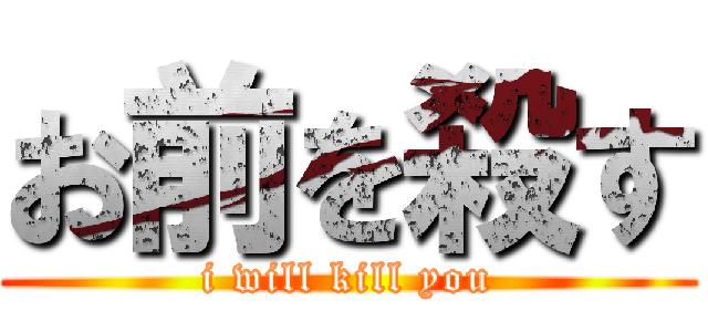 お前を殺す (i will kill you)