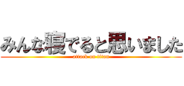 みんな寝でると思いました (attack on titan)